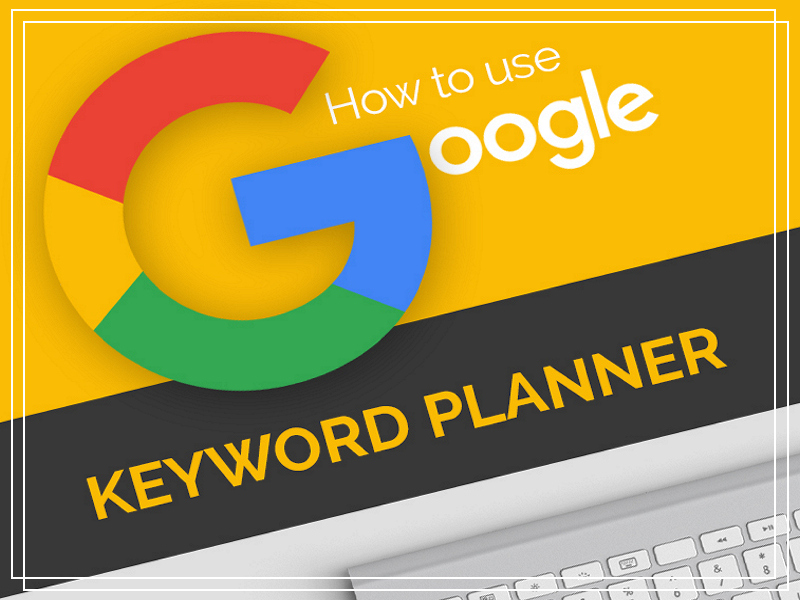Cách sử dụng Keyword Planner: công cụ cực kì hữu hiệu của Google Adwords