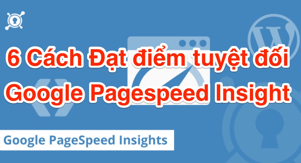 6 Cách Đạt điểm tuyệt đối với Pagespeed Insight của Google google-pagespeed-insights